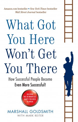 What Got You Here Won't Get You There - How Successful People Become Even More Successful